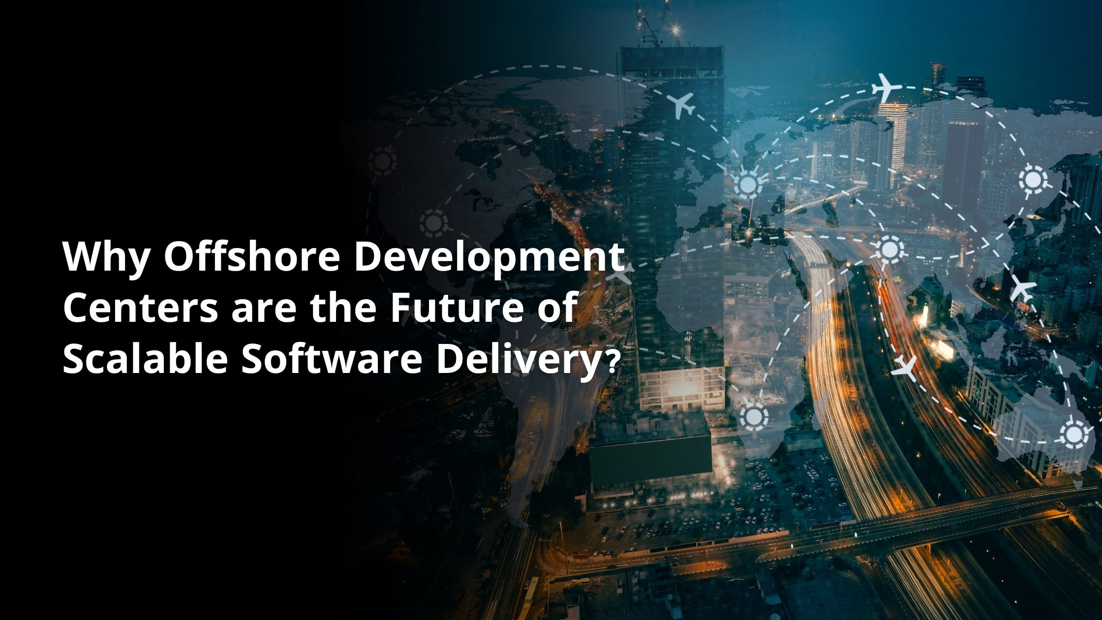 Why Offshore Development Centers are the Future of Scalable Software Delivery?